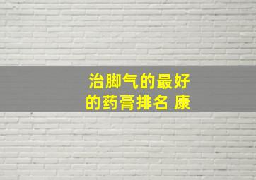 治脚气的最好的药膏排名 康